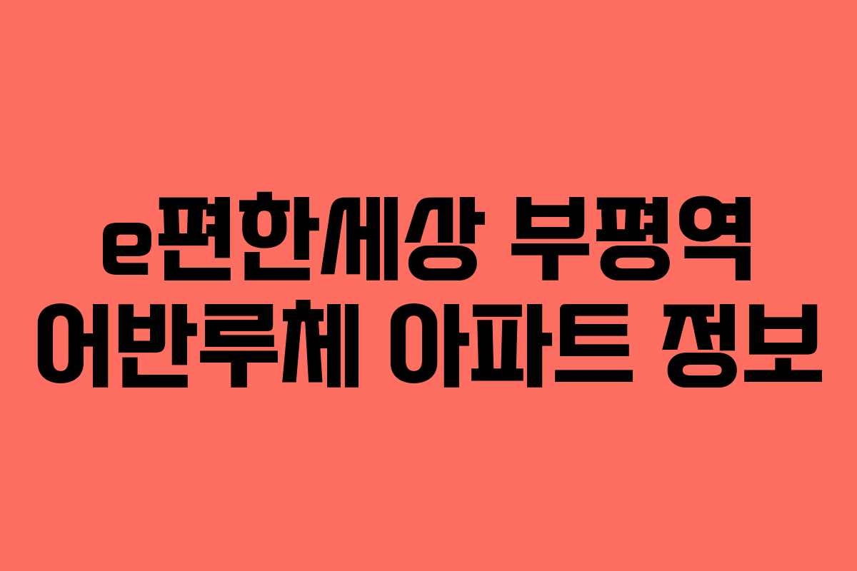 e편한세상 부평역 어반루체 아파트 정보 e편한세상 부평역 어반루체 아파트 정보