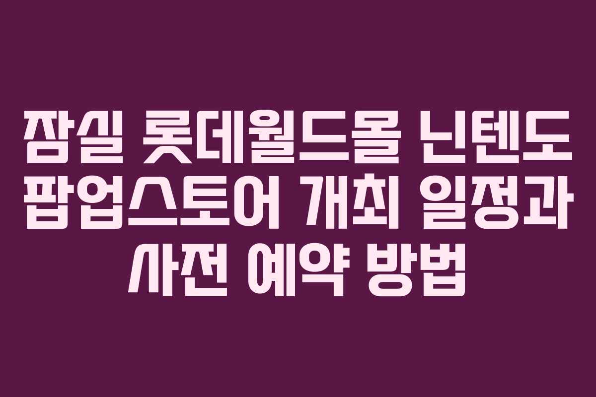 잠실 롯데월드몰 닌텐도 팝업스토어 개최 일정과 사전 예약 방법