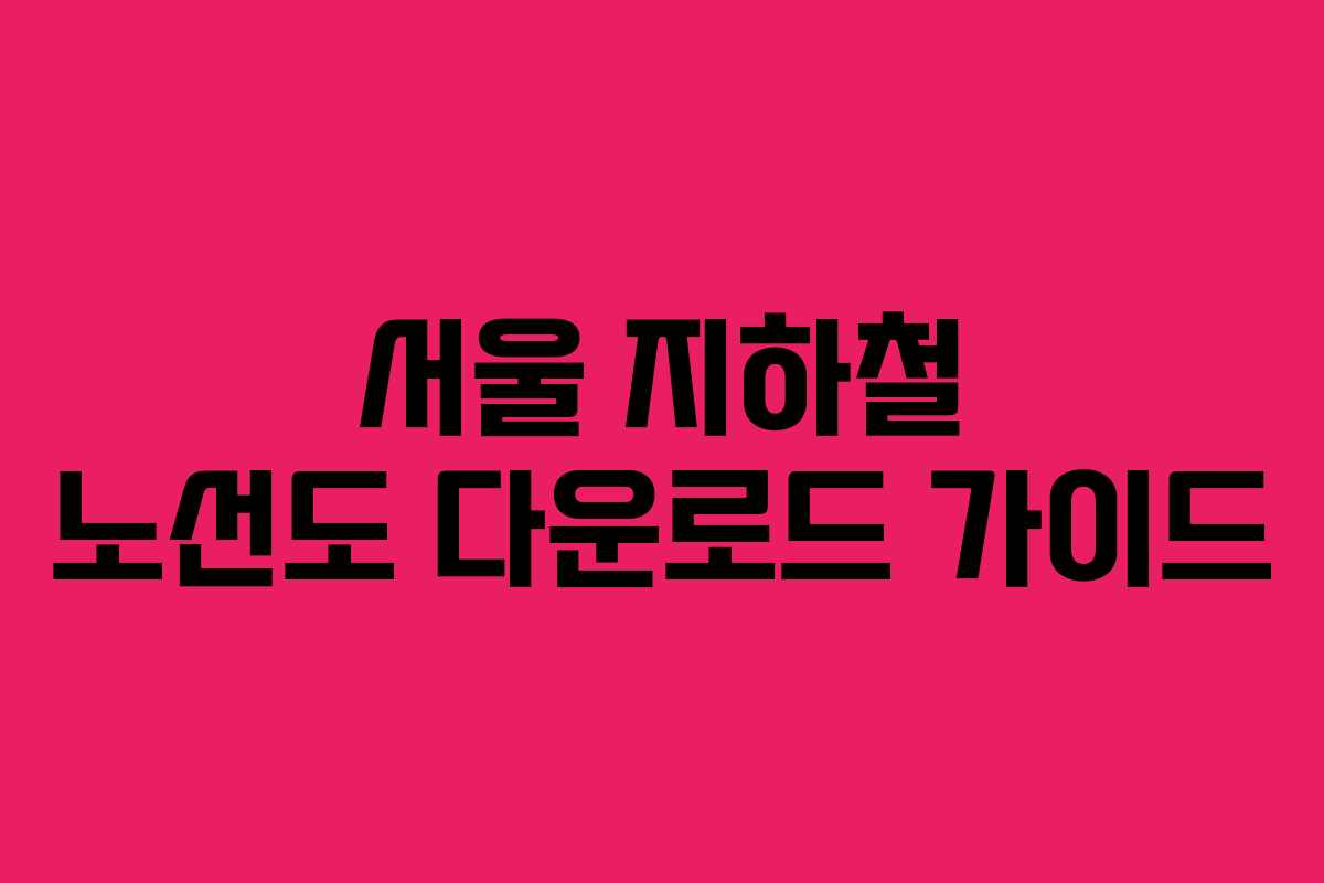 서울 지하철 노선도 다운로드 가이드