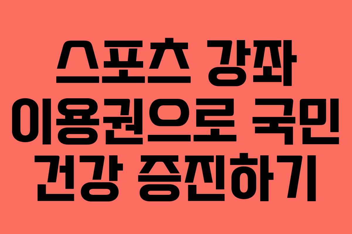 스포츠 강좌 이용권으로 국민 건강 증진하기