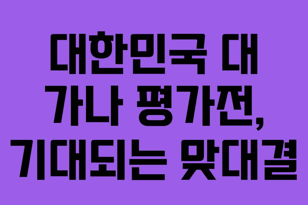 대한민국 대 가나 평가전, 기대되는 맞대결