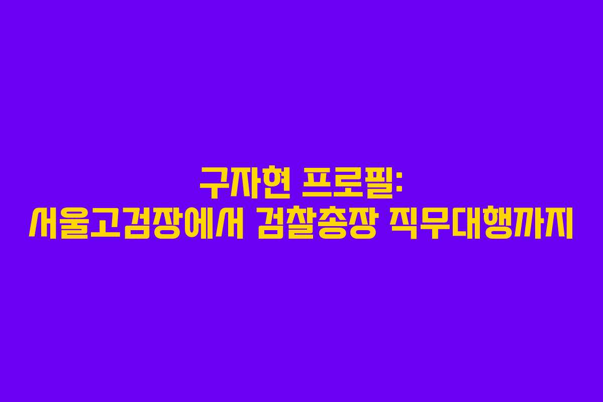 구자현 프로필: 서울고검장에서 검찰총장 직무대행까지