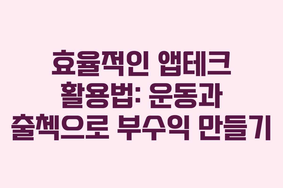 효율적인 앱테크 활용법: 운동과 출첵으로 부수익 만들기 효율적인 앱테크 활용법: 운동과 출첵으로 부수익 만들기