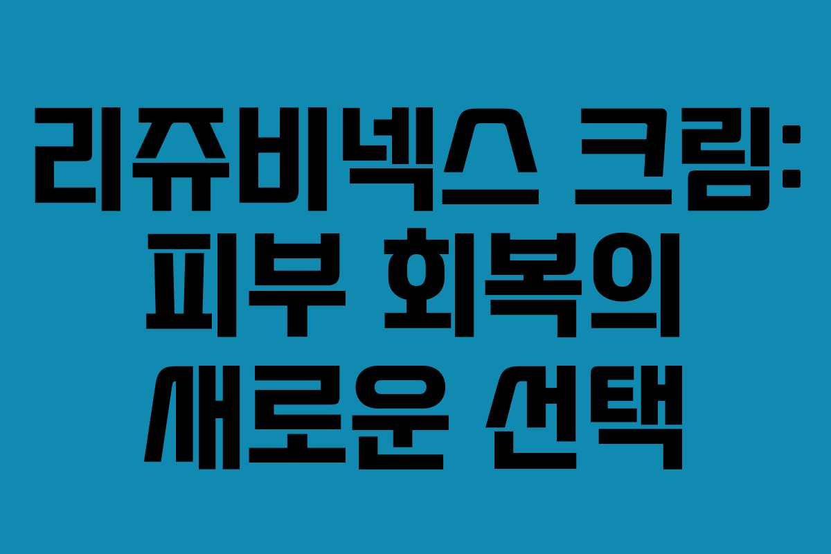 리쥬비넥스 크림: 피부 회복의 새로운 선택