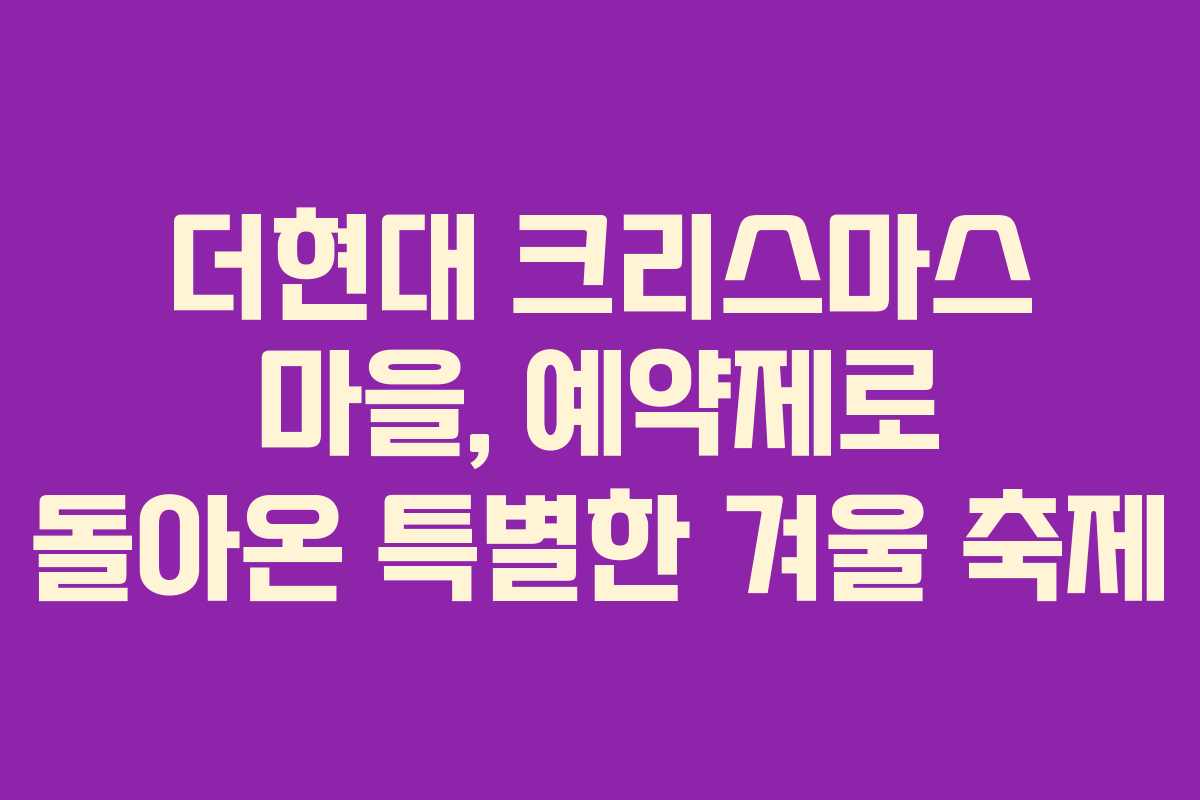 더현대 크리스마스 마을, 예약제로 돌아온 특별한 겨울 축제