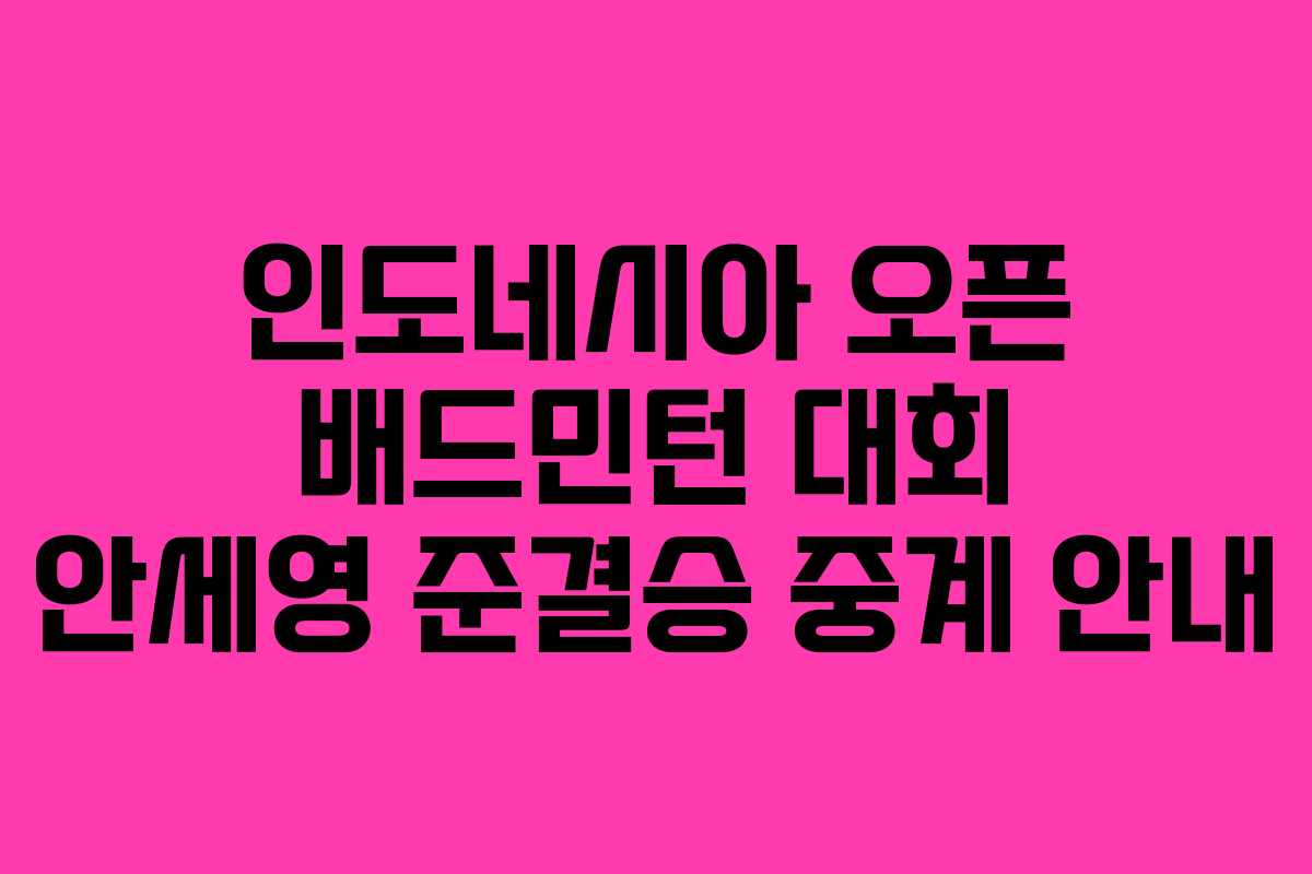 인도네시아 오픈 배드민턴 대회 안세영 준결승 중계 안내