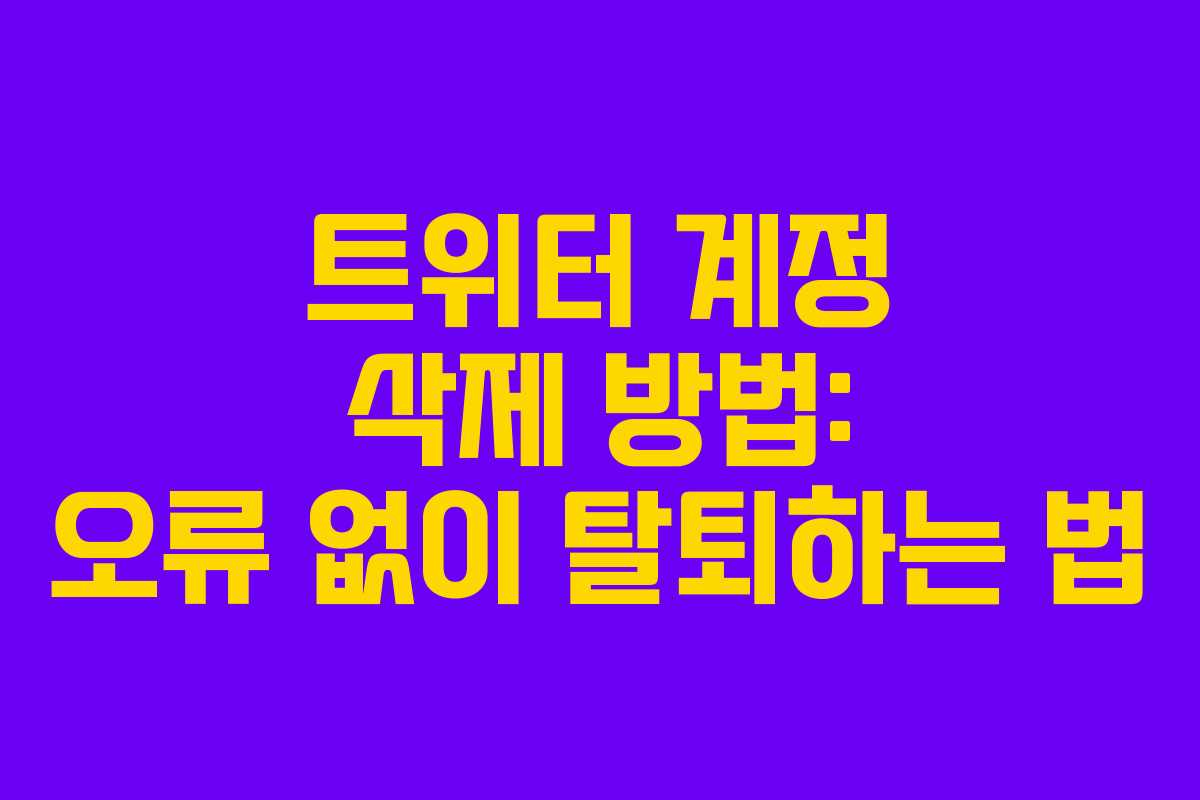 트위터 계정 삭제 방법: 오류 없이 탈퇴하는 법
