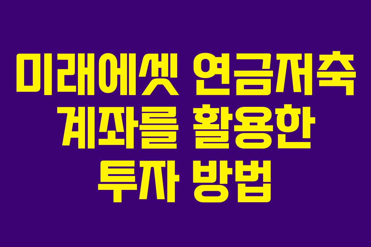 미래에셋 연금저축 계좌를 활용한 투자 방법