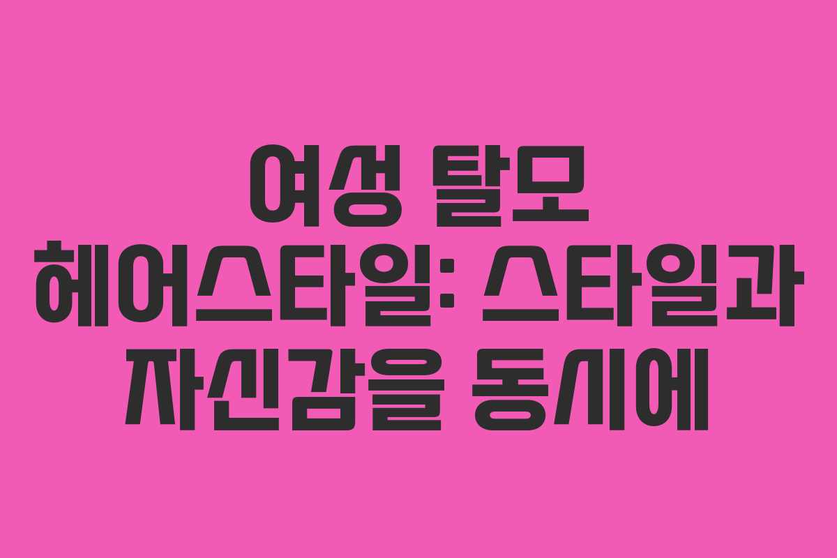 여성 탈모 헤어스타일: 스타일과 자신감을 동시에