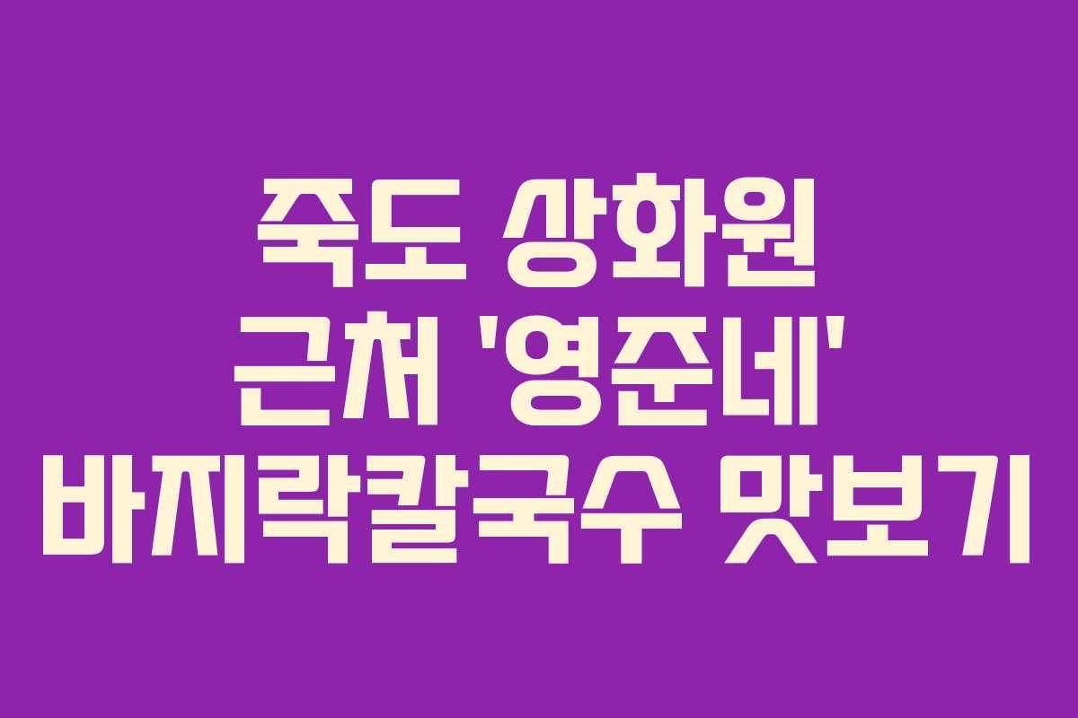 죽도 상화원 근처 ‘영준네’ 바지락칼국수 맛보기