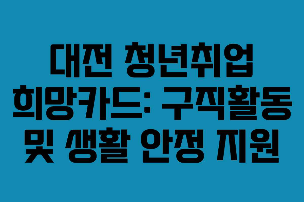 대전 청년취업 희망카드: 구직활동 및 생활 안정 지원