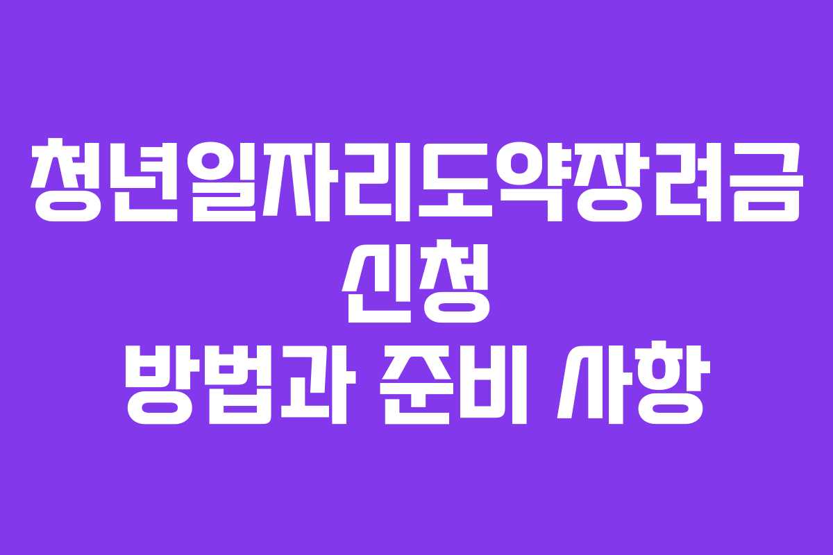 청년일자리도약장려금 신청 방법과 준비 사항