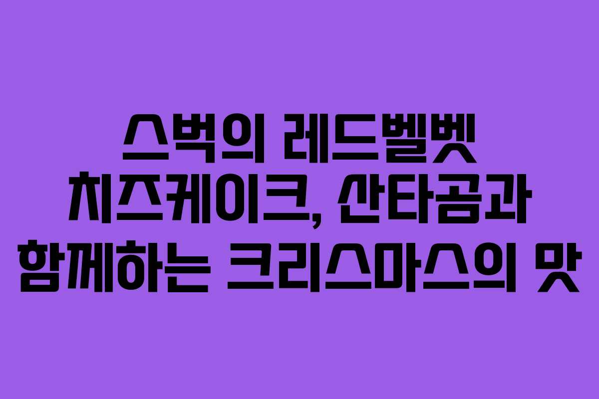 스벅의 레드벨벳 치즈케이크, 산타곰과 함께하는 크리스마스의 맛 스벅의 레드벨벳 치즈케이크, 산타곰과 함께하는 크리스마스의 맛