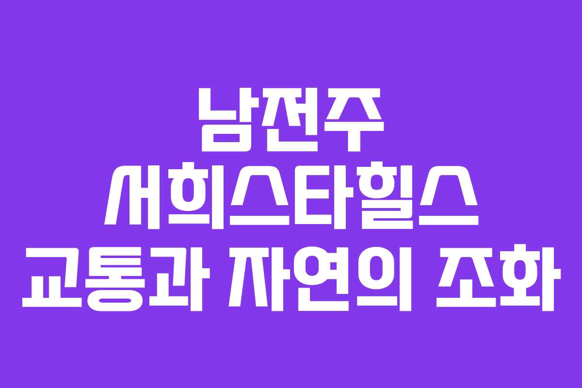 남전주 서희스타힐스 교통과 자연의 조화