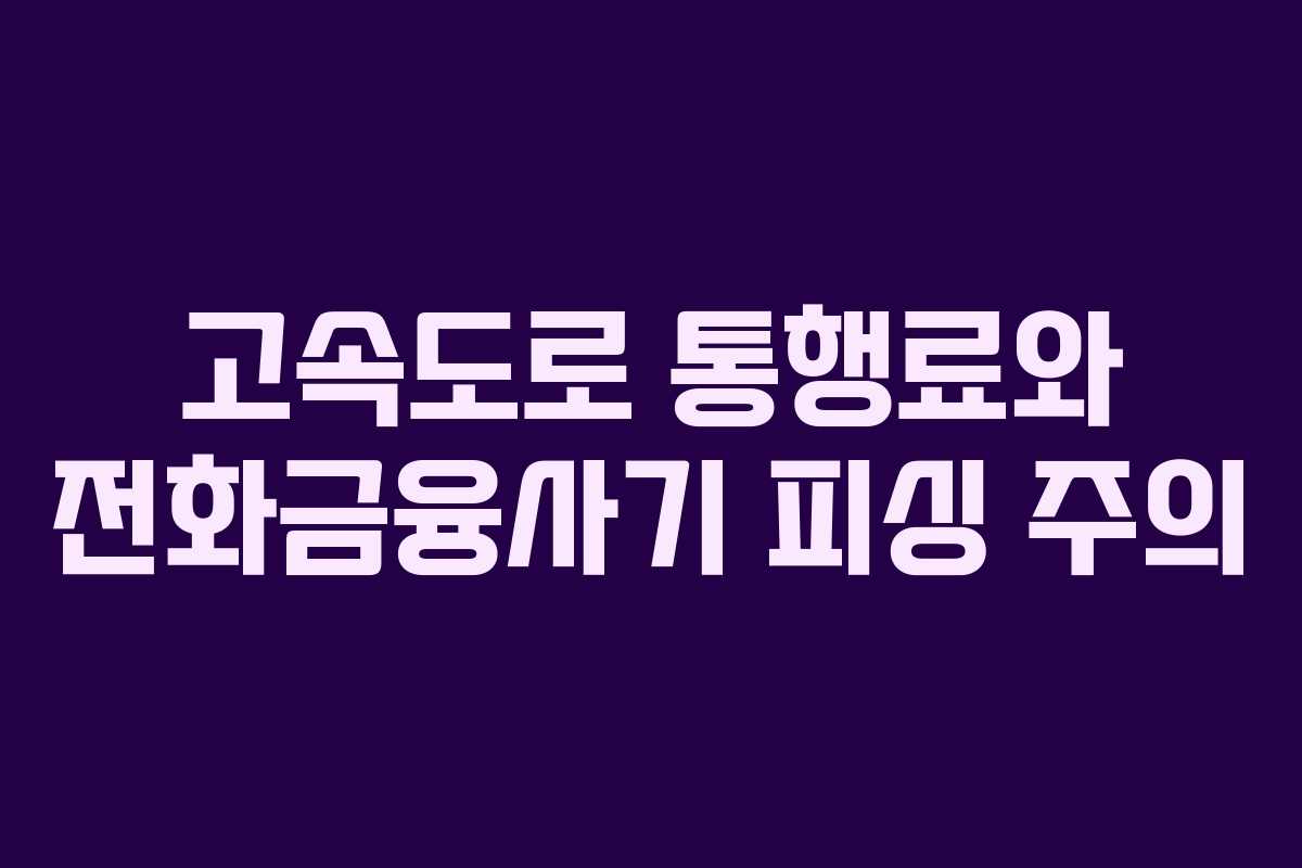 고속도로 통행료와 전화금융사기 피싱 주의