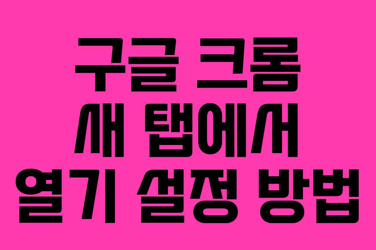 구글 크롬 새 탭에서 열기 설정 방법