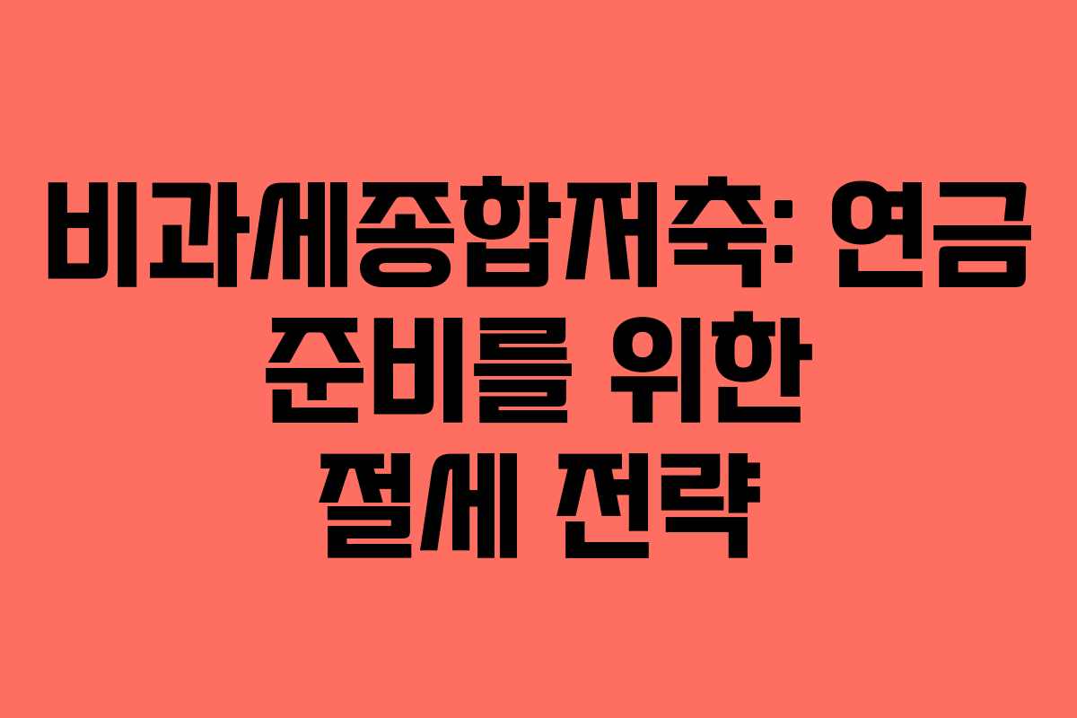 비과세종합저축: 연금 준비를 위한 절세 전략