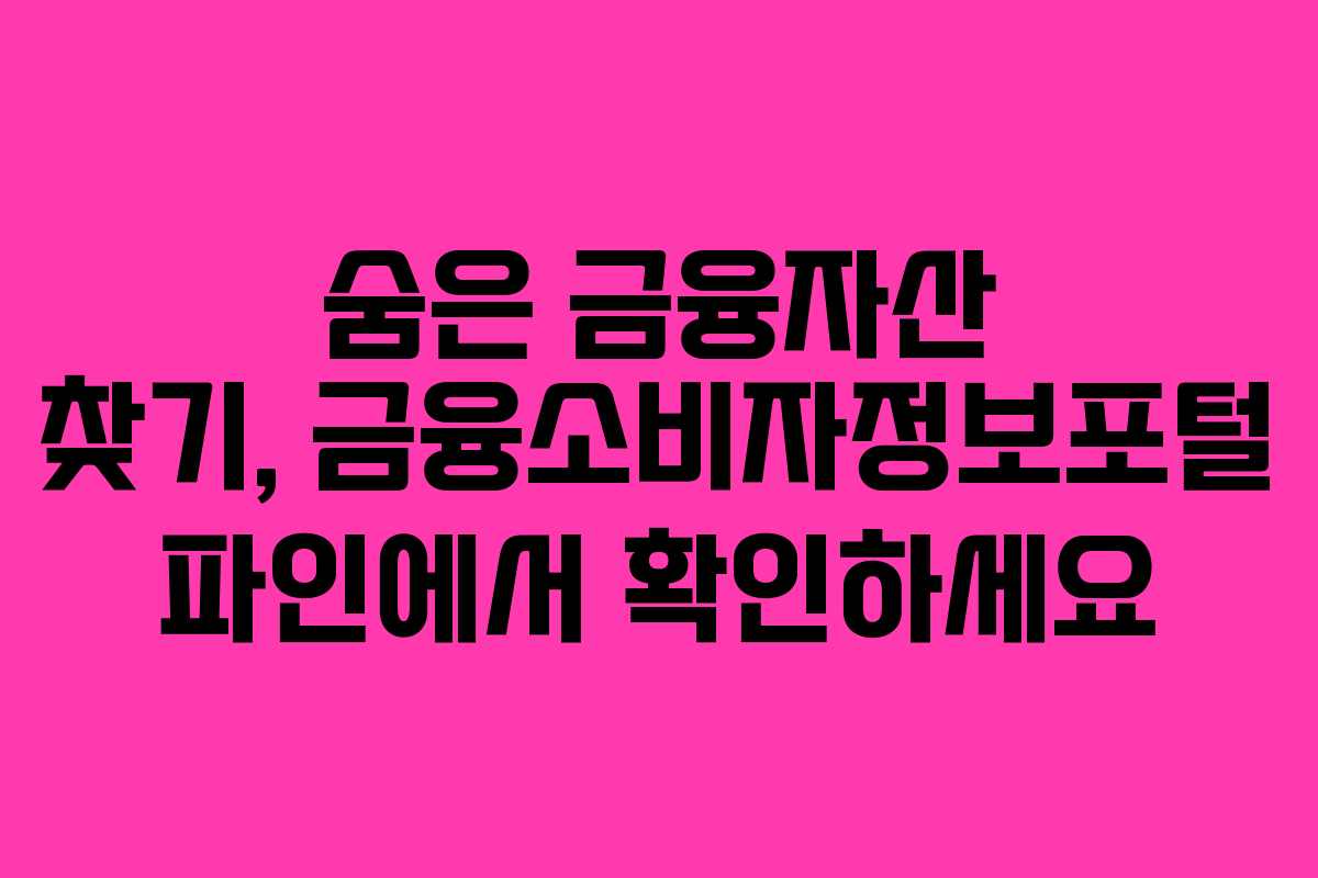 숨은 금융자산 찾기, 금융소비자정보포털 파인에서 확인하세요