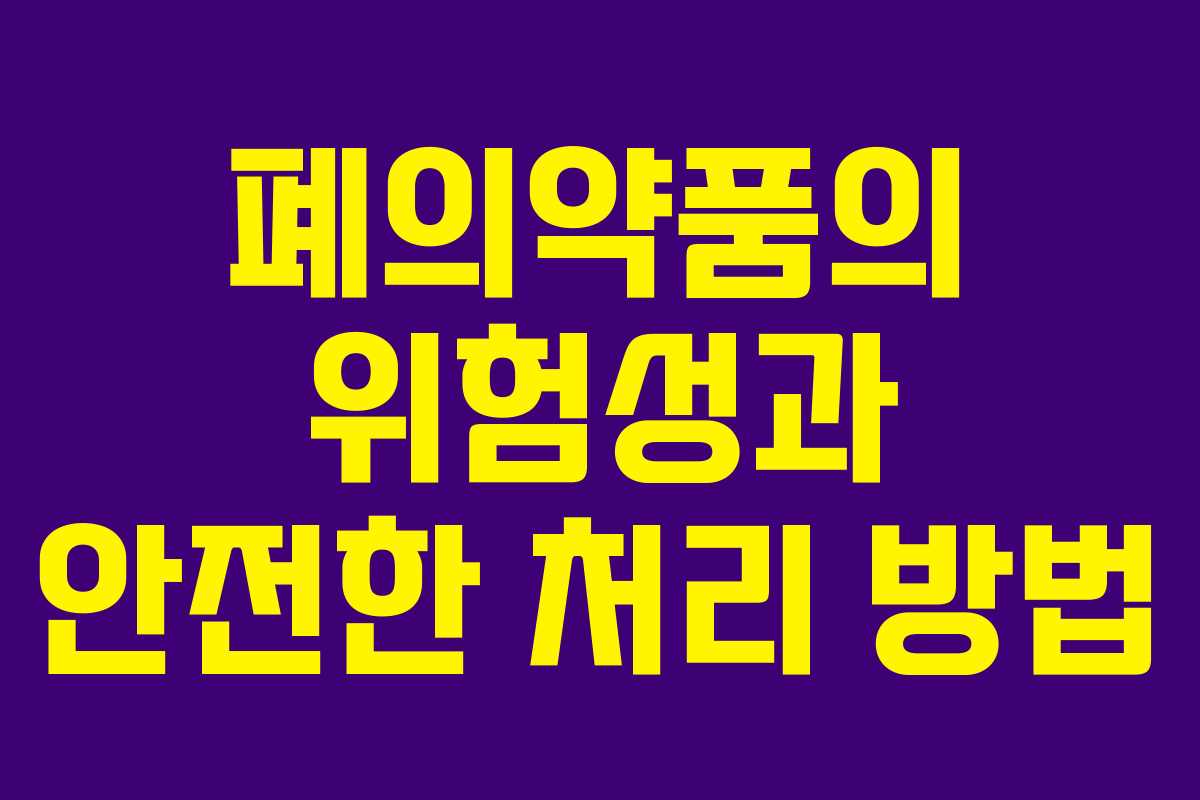 폐의약품의 위험성과 안전한 처리 방법