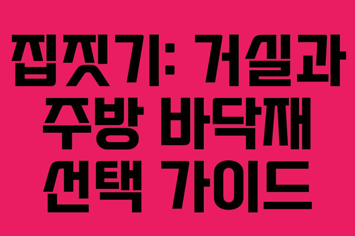 집짓기: 거실과 주방 바닥재 선택 가이드