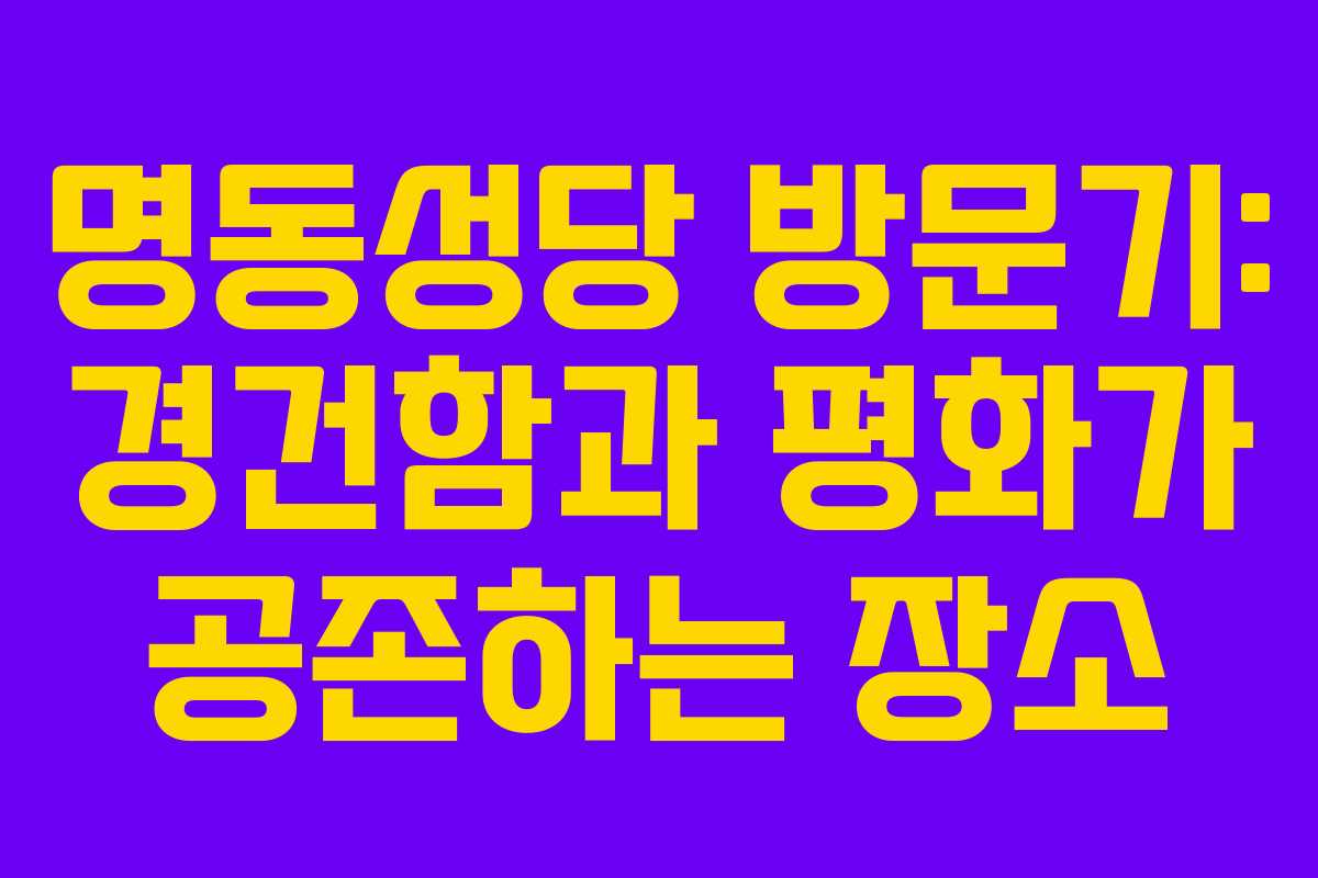 명동성당 방문기: 경건함과 평화가 공존하는 장소