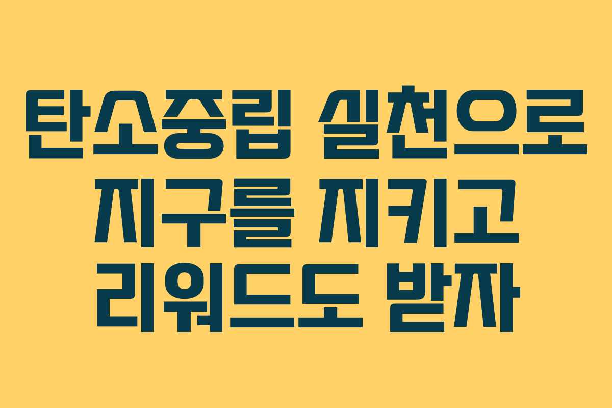 탄소중립 실천으로 지구를 지키고 리워드도 받자