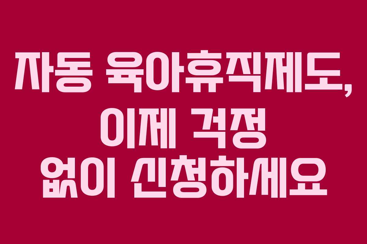 자동 육아휴직제도, 이제 걱정 없이 신청하세요