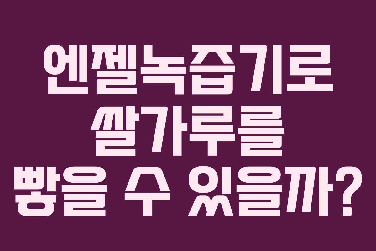 엔젤녹즙기로 쌀가루를 빻을 수 있을까?