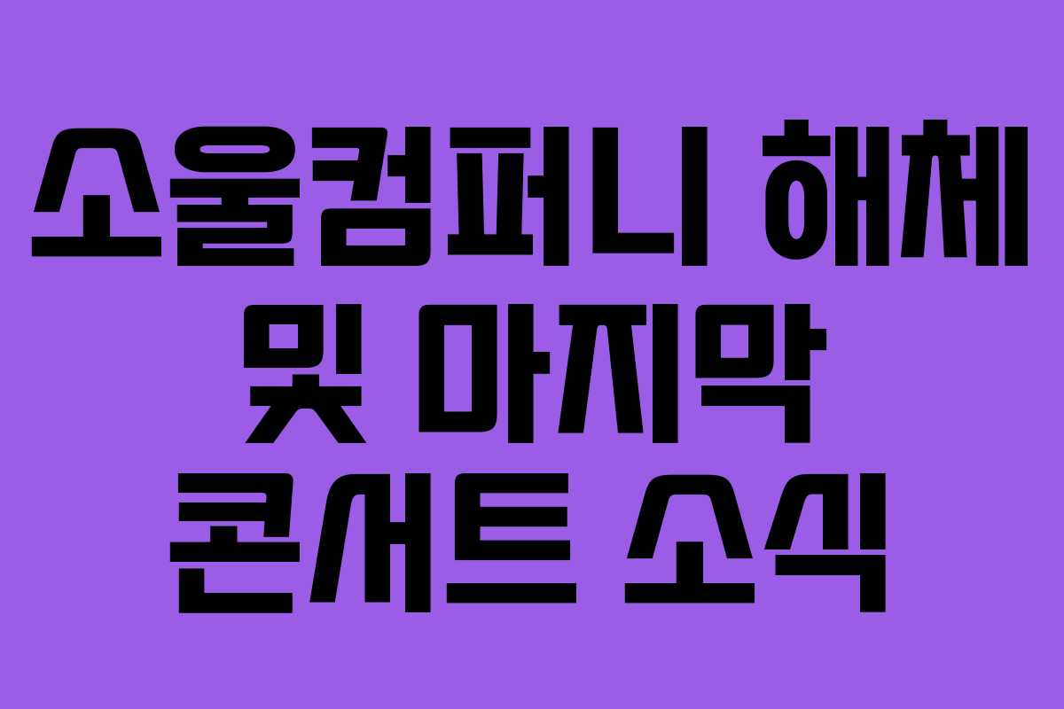 소울컴퍼니 해체 및 마지막 콘서트 소식