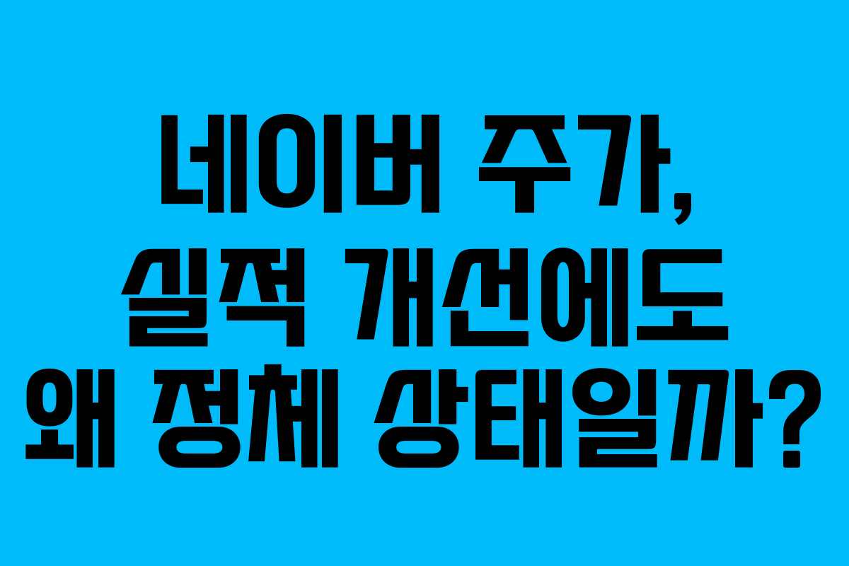 네이버 주가, 실적 개선에도 왜 정체 상태일까?