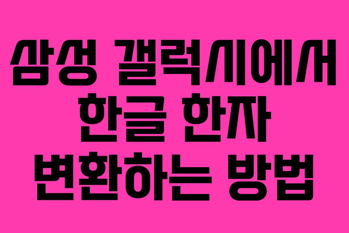 삼성 갤럭시에서 한글 한자 변환하는 방법 삼성 갤럭시에서 한글 한자 변환하는 방법