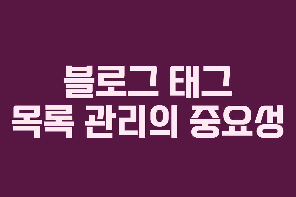블로그 태그 목록 관리의 중요성 블로그 태그 목록 관리의 중요성