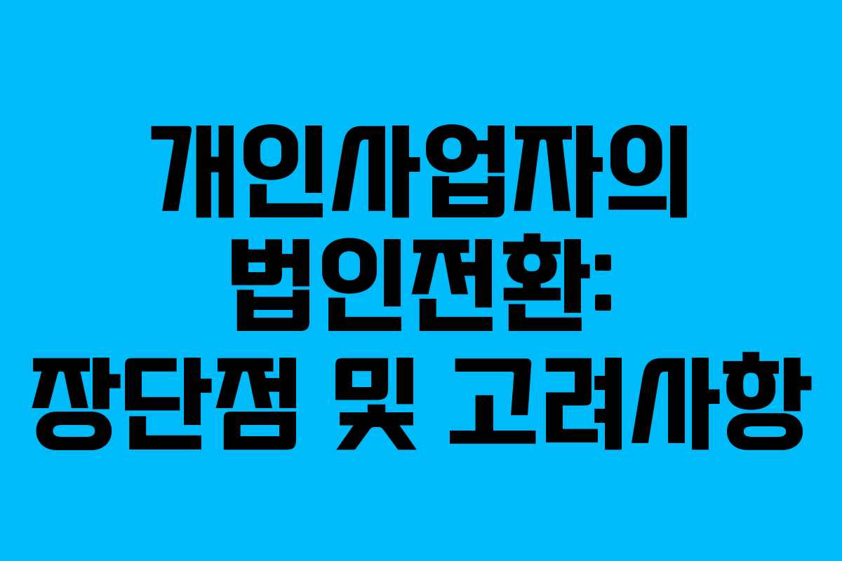 개인사업자의 법인전환: 장단점 및 고려사항