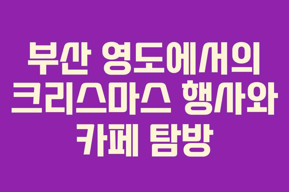 부산 영도에서의 크리스마스 행사와 카페 탐방