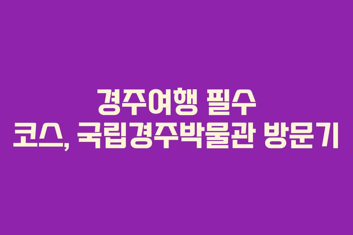 경주여행 필수 코스, 국립경주박물관 방문기
