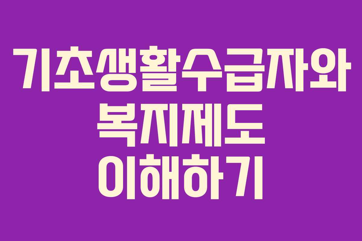 기초생활수급자와 복지제도 이해하기