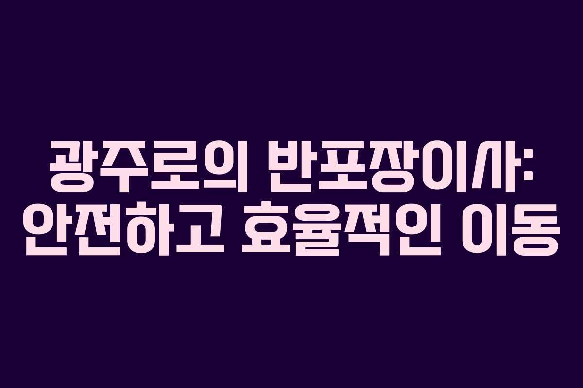 광주로의 반포장이사: 안전하고 효율적인 이동