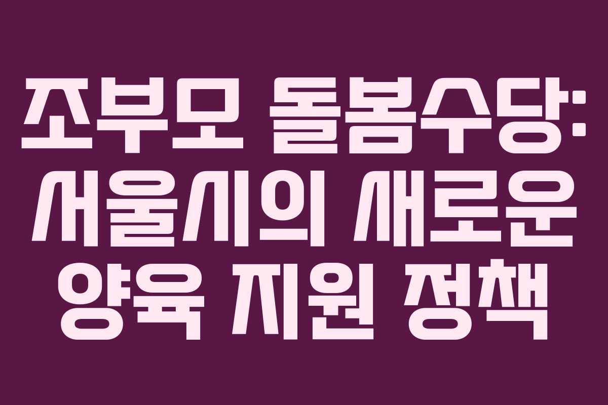 조부모 돌봄수당: 서울시의 새로운 양육 지원 정책