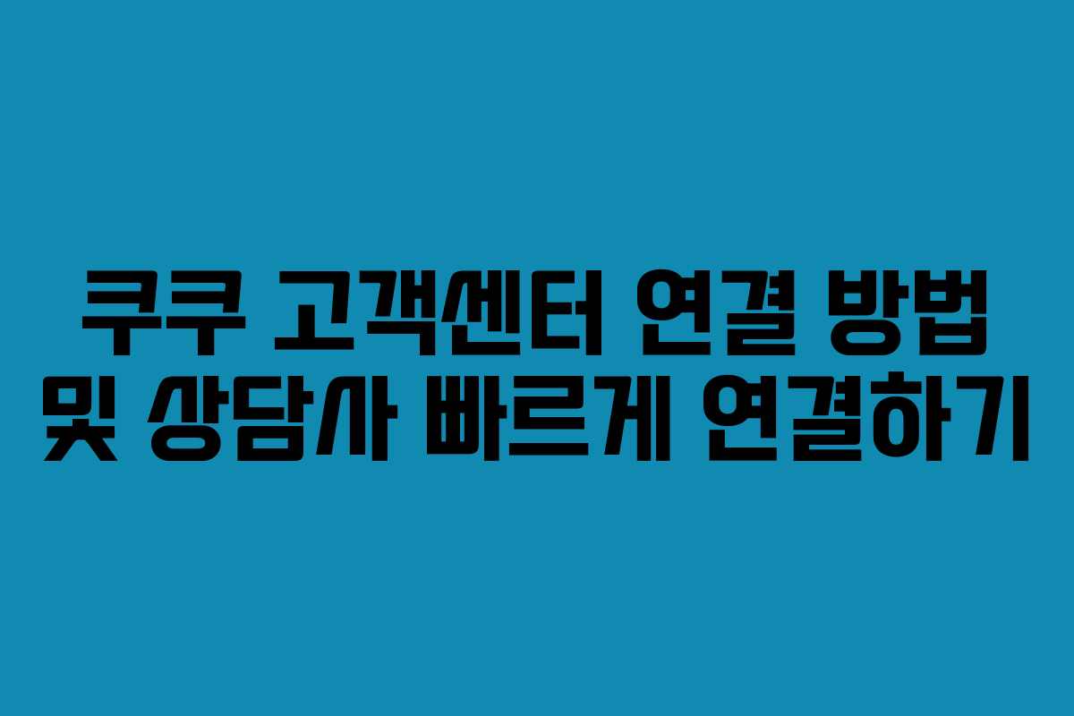 쿠쿠 고객센터 연결 방법 및 상담사 빠르게 연결하기