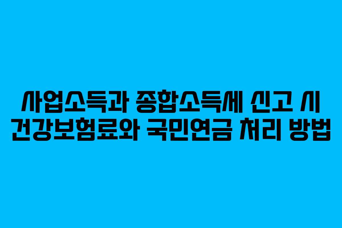 사업소득과 종합소득세 신고 시 건강보험료와 국민연금 처리 방법