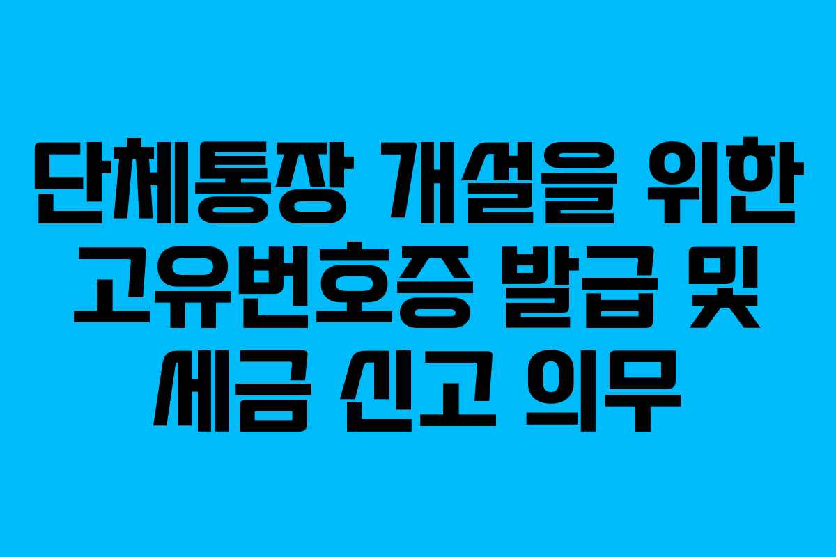단체통장 개설을 위한 고유번호증 발급 및 세금 신고 의무
