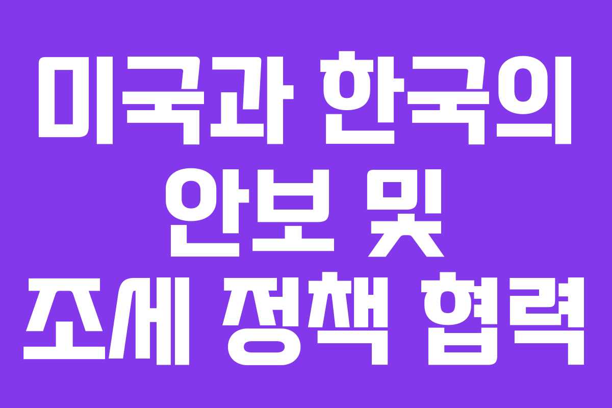 미국과 한국의 안보 및 조세 정책 협력