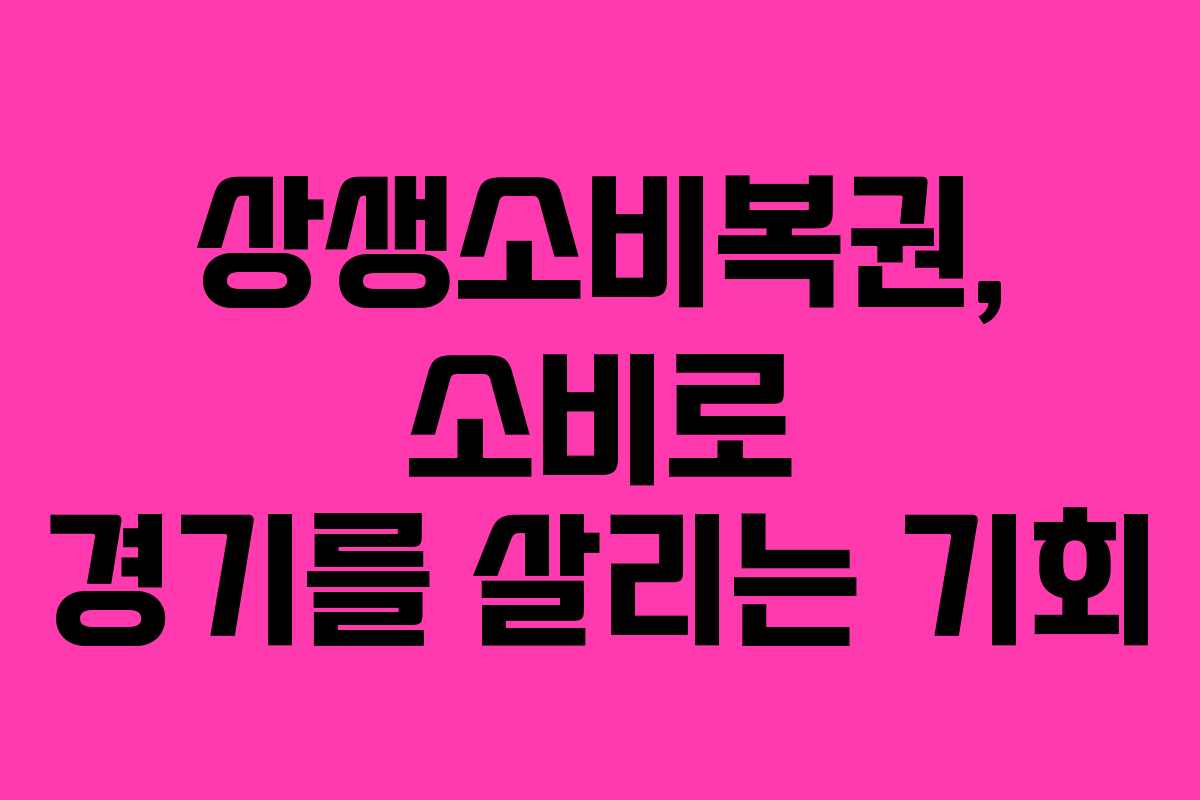 상생소비복권, 소비로 경기를 살리는 기회 상생소비복권, 소비로 경기를 살리는 기회