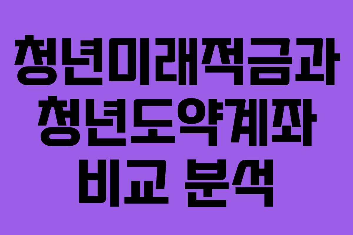 청년미래적금과 청년도약계좌 비교 분석 청년미래적금과 청년도약계좌 비교 분석
