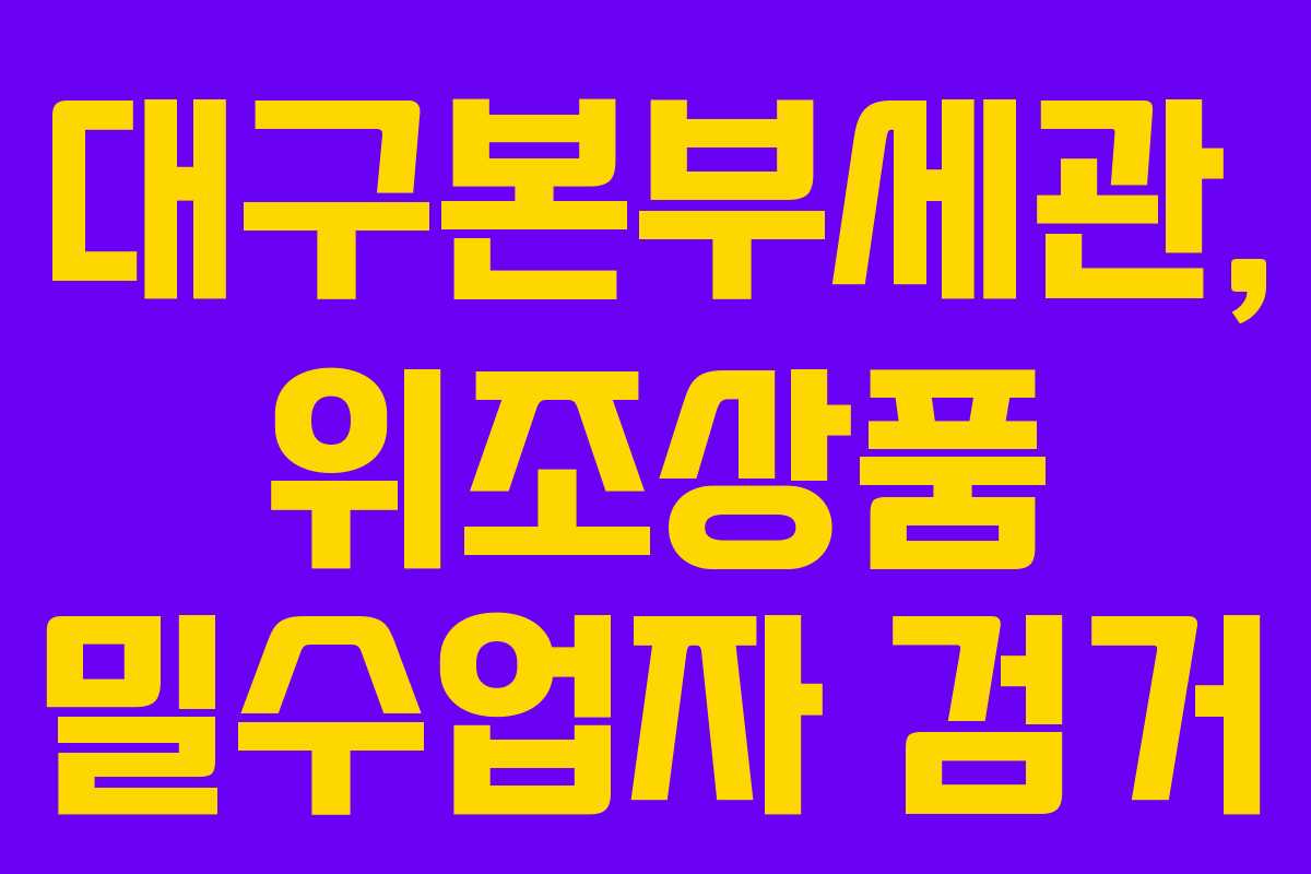대구본부세관, 위조상품 밀수업자 검거