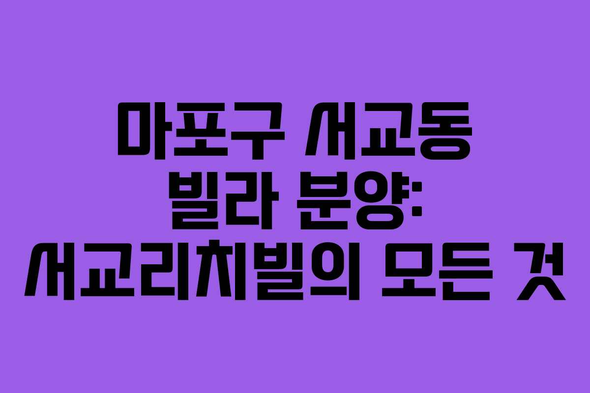 마포구 서교동 빌라 분양: 서교리치빌의 모든 것