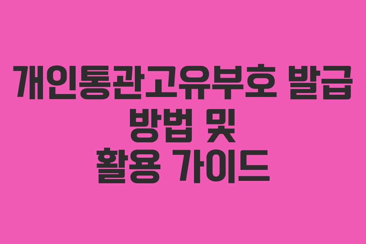 개인통관고유부호 발급 방법 및 활용 가이드