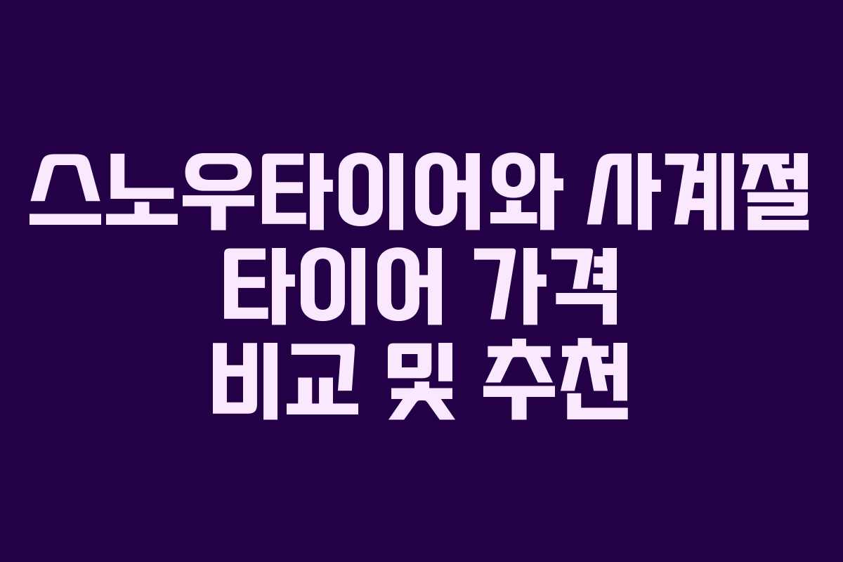스노우타이어와 사계절 타이어 가격 비교 및 추천