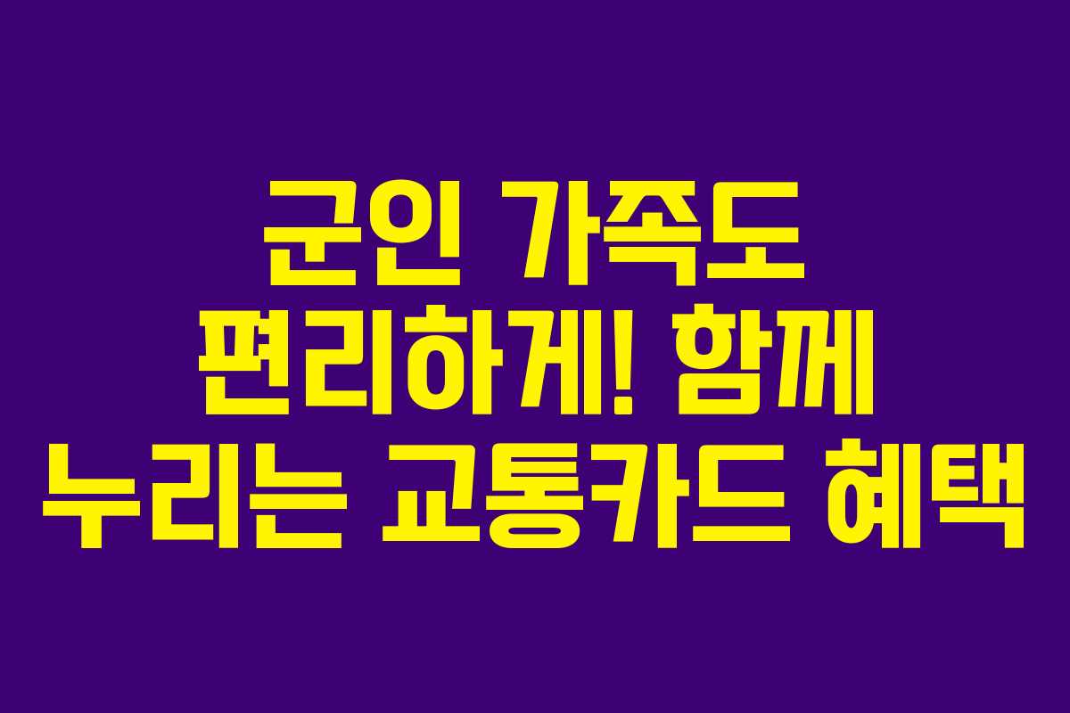 군인 가족도 편리하게! 함께 누리는 교통카드 혜택