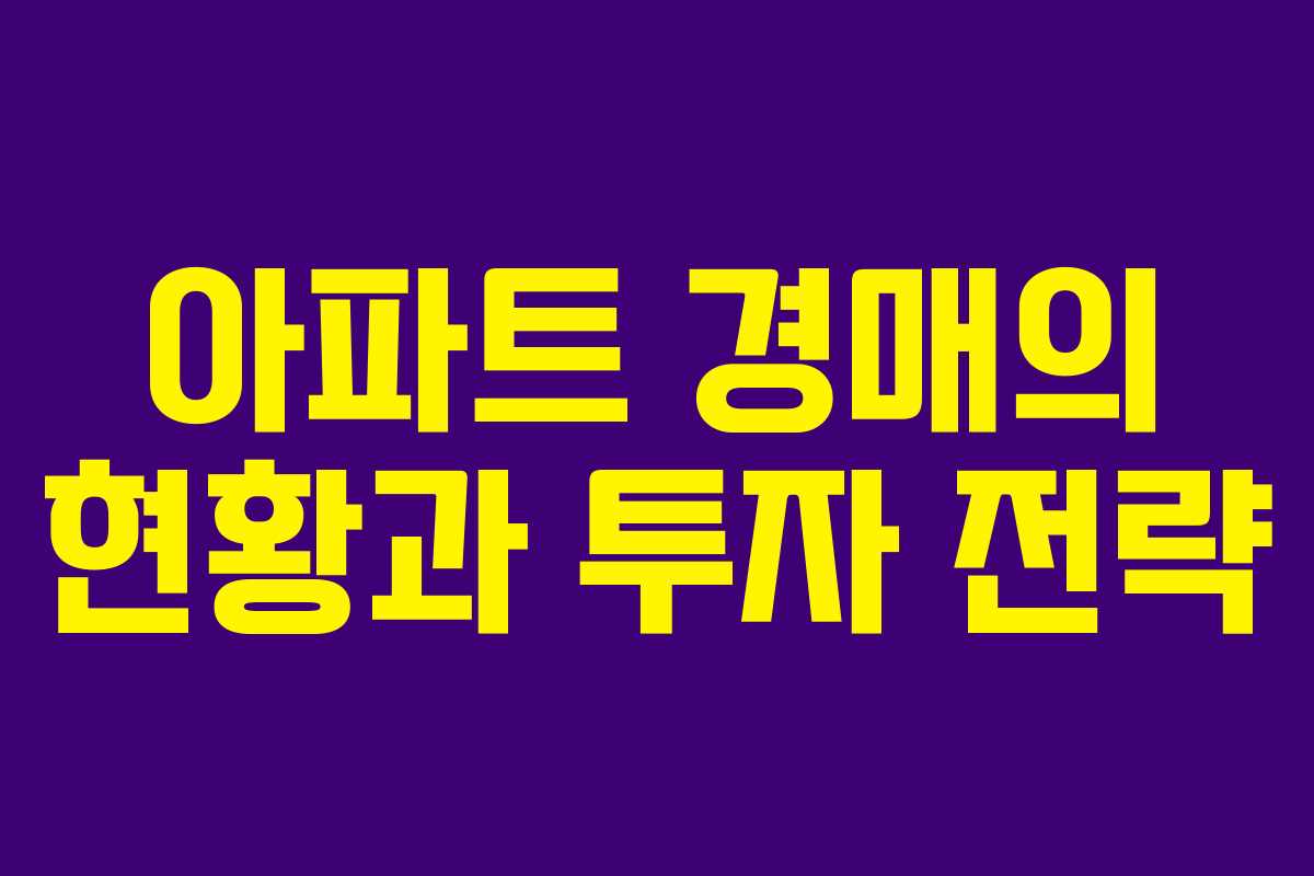 아파트 경매의 현황과 투자 전략